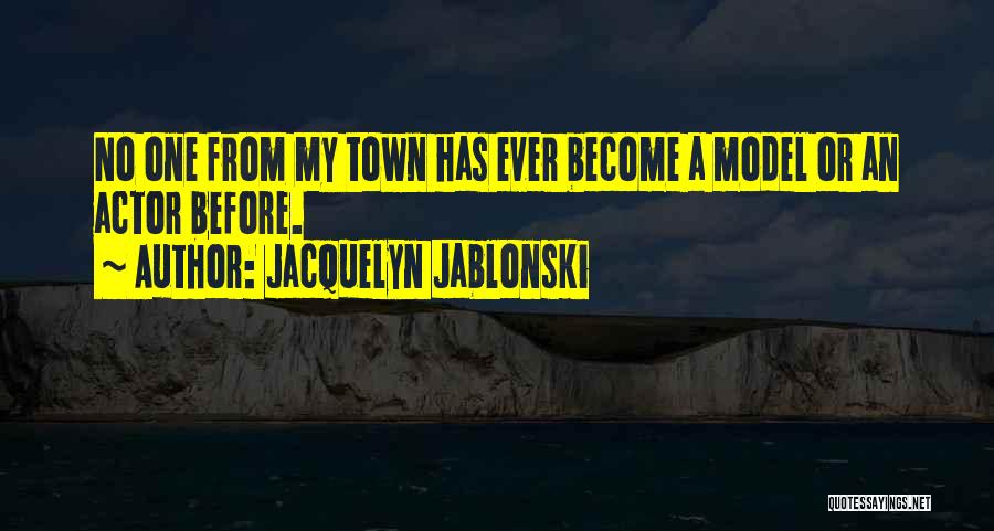 Jacquelyn Jablonski Quotes: No One From My Town Has Ever Become A Model Or An Actor Before.