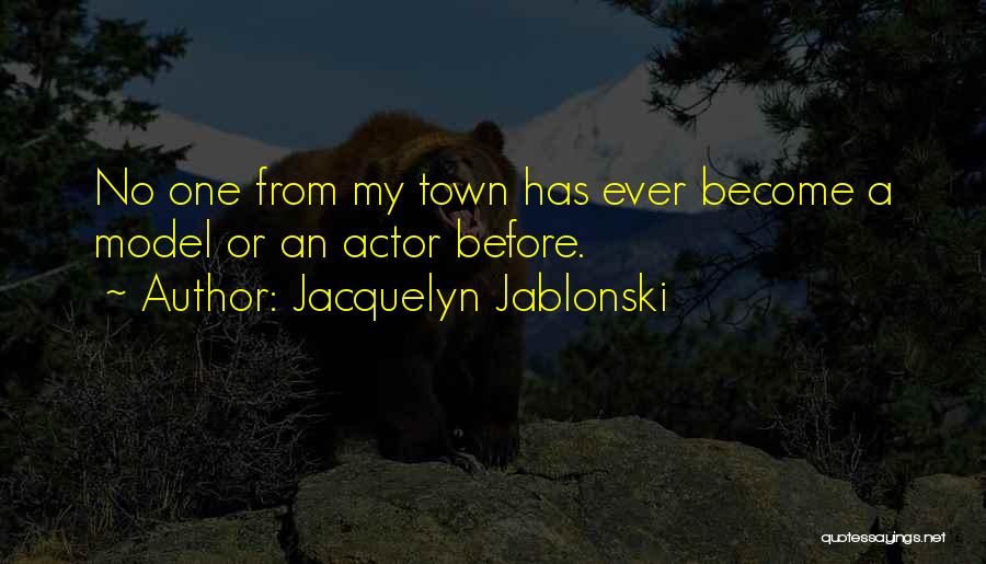 Jacquelyn Jablonski Quotes: No One From My Town Has Ever Become A Model Or An Actor Before.
