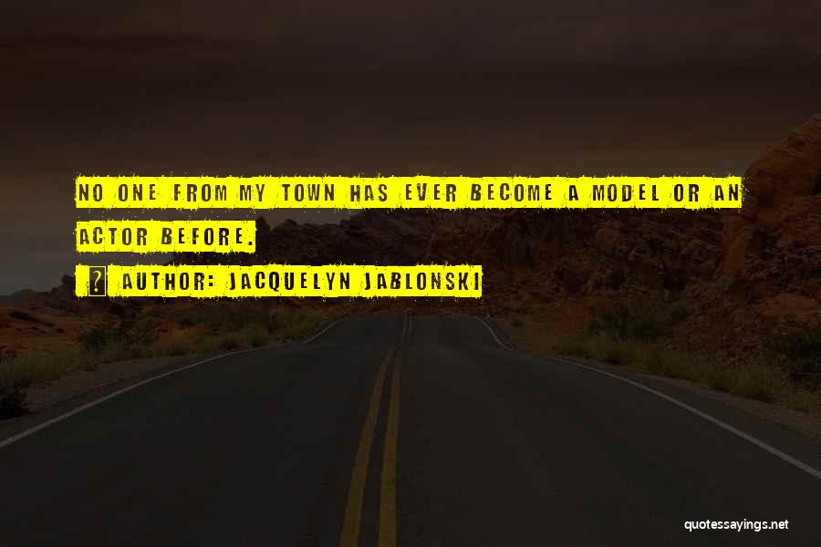 Jacquelyn Jablonski Quotes: No One From My Town Has Ever Become A Model Or An Actor Before.