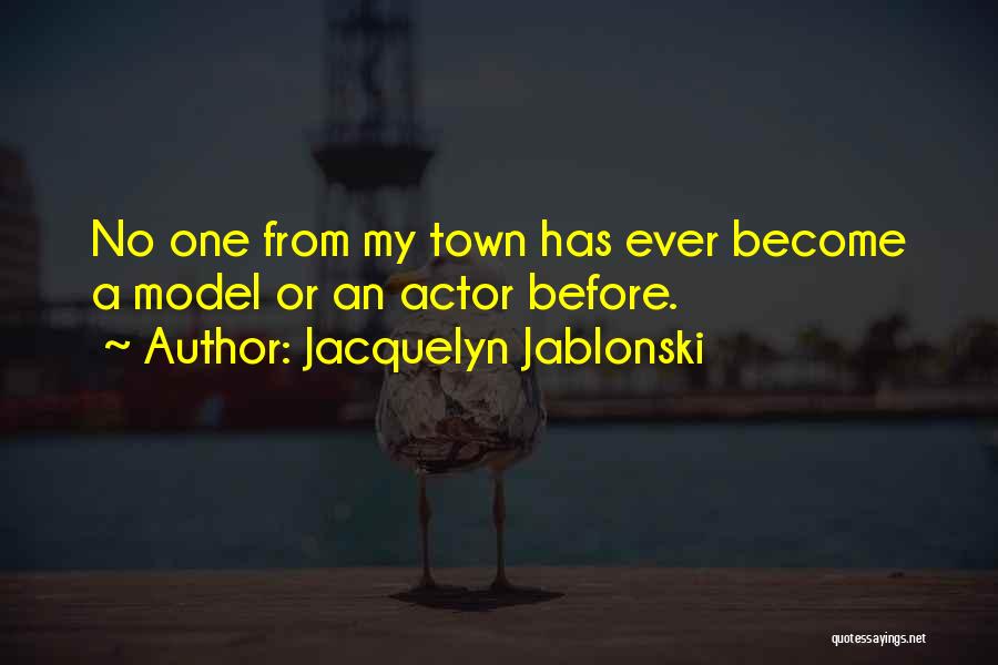 Jacquelyn Jablonski Quotes: No One From My Town Has Ever Become A Model Or An Actor Before.
