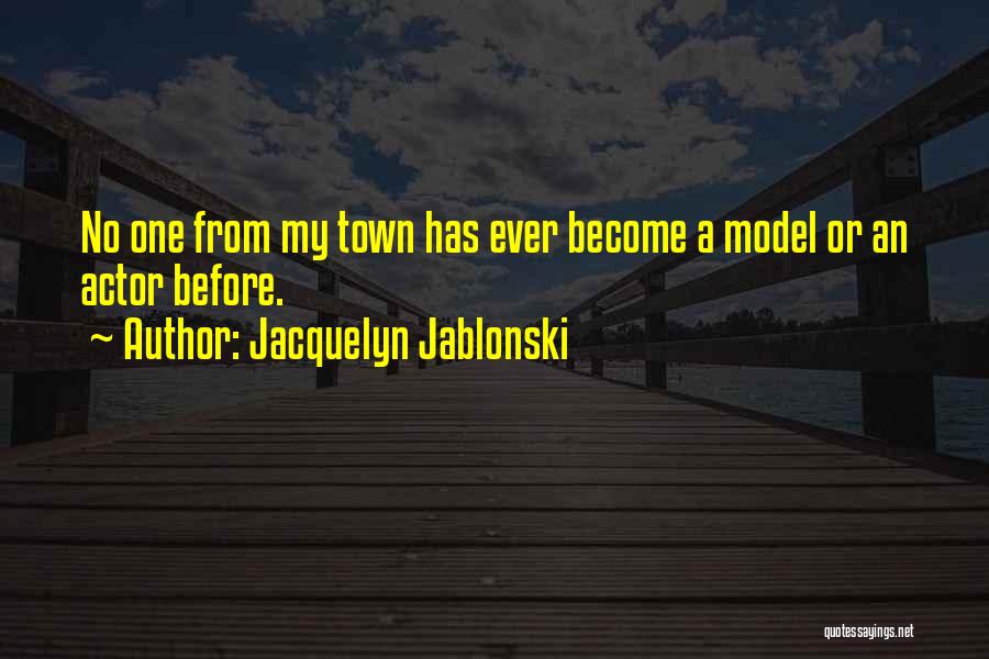 Jacquelyn Jablonski Quotes: No One From My Town Has Ever Become A Model Or An Actor Before.
