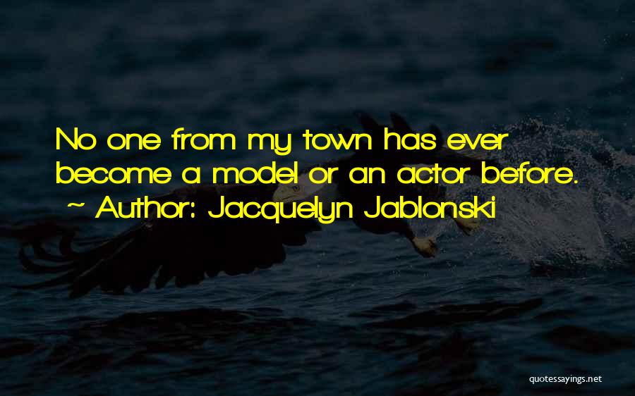 Jacquelyn Jablonski Quotes: No One From My Town Has Ever Become A Model Or An Actor Before.