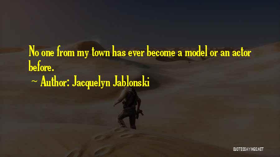 Jacquelyn Jablonski Quotes: No One From My Town Has Ever Become A Model Or An Actor Before.
