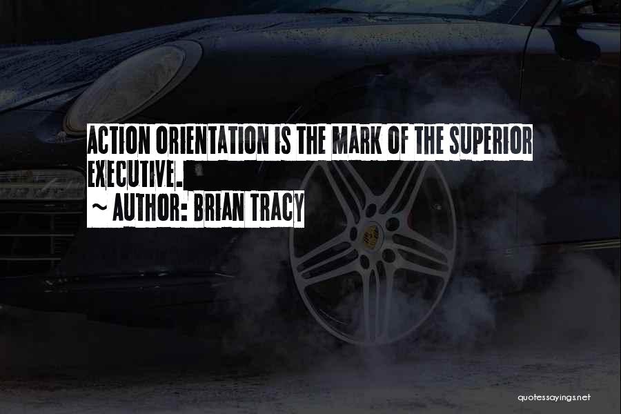 Brian Tracy Quotes: Action Orientation Is The Mark Of The Superior Executive.