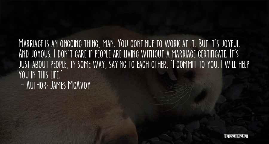 James McAvoy Quotes: Marriage Is An Ongoing Thing, Man. You Continue To Work At It. But It's Joyful. And Joyous. I Don't Care