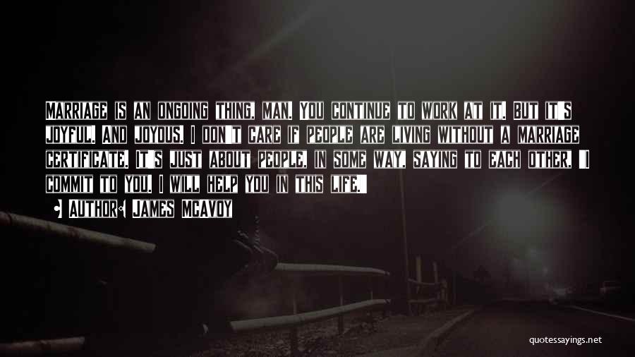 James McAvoy Quotes: Marriage Is An Ongoing Thing, Man. You Continue To Work At It. But It's Joyful. And Joyous. I Don't Care