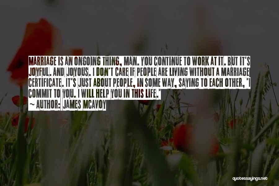James McAvoy Quotes: Marriage Is An Ongoing Thing, Man. You Continue To Work At It. But It's Joyful. And Joyous. I Don't Care