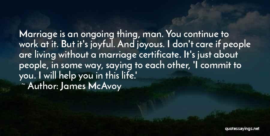 James McAvoy Quotes: Marriage Is An Ongoing Thing, Man. You Continue To Work At It. But It's Joyful. And Joyous. I Don't Care