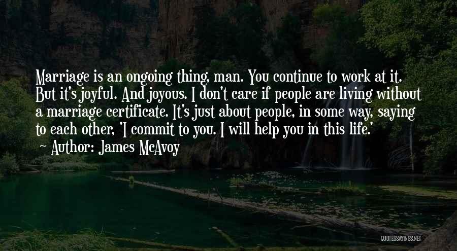 James McAvoy Quotes: Marriage Is An Ongoing Thing, Man. You Continue To Work At It. But It's Joyful. And Joyous. I Don't Care