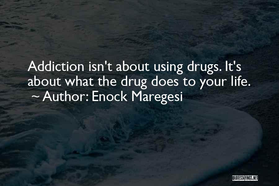 Enock Maregesi Quotes: Addiction Isn't About Using Drugs. It's About What The Drug Does To Your Life.