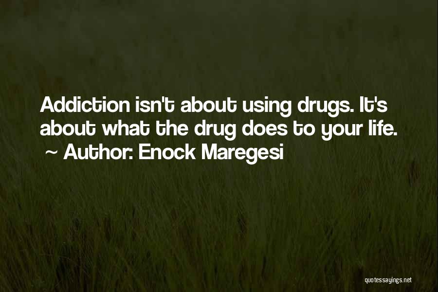 Enock Maregesi Quotes: Addiction Isn't About Using Drugs. It's About What The Drug Does To Your Life.