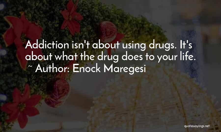 Enock Maregesi Quotes: Addiction Isn't About Using Drugs. It's About What The Drug Does To Your Life.