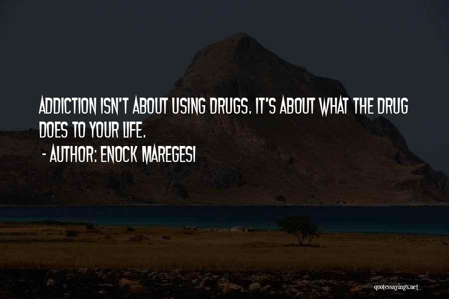 Enock Maregesi Quotes: Addiction Isn't About Using Drugs. It's About What The Drug Does To Your Life.