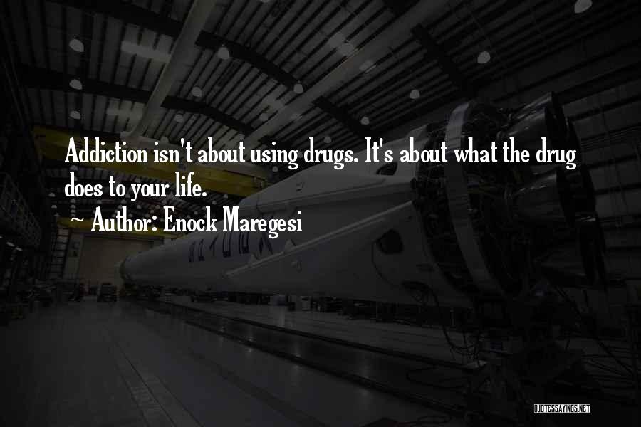 Enock Maregesi Quotes: Addiction Isn't About Using Drugs. It's About What The Drug Does To Your Life.