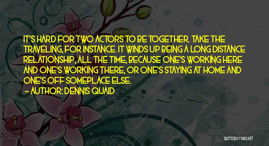 Dennis Quaid Quotes: It's Hard For Two Actors To Be Together. Take The Traveling, For Instance. It Winds Up Being A Long Distance