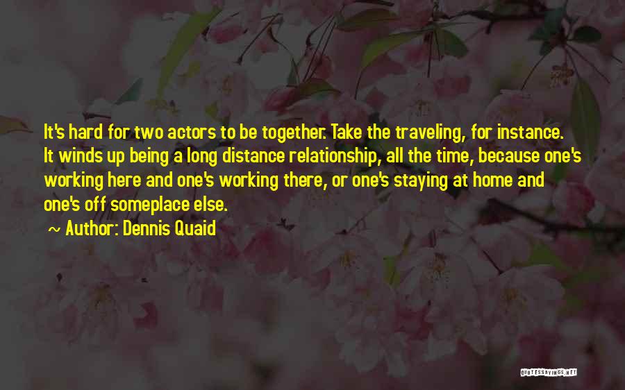 Dennis Quaid Quotes: It's Hard For Two Actors To Be Together. Take The Traveling, For Instance. It Winds Up Being A Long Distance