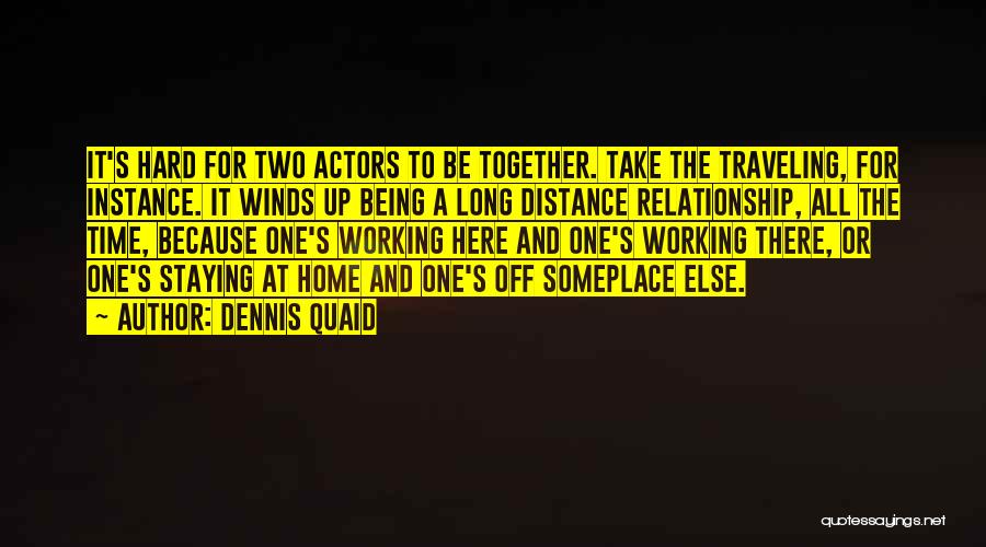 Dennis Quaid Quotes: It's Hard For Two Actors To Be Together. Take The Traveling, For Instance. It Winds Up Being A Long Distance