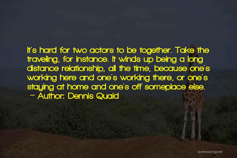 Dennis Quaid Quotes: It's Hard For Two Actors To Be Together. Take The Traveling, For Instance. It Winds Up Being A Long Distance