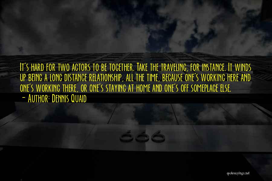 Dennis Quaid Quotes: It's Hard For Two Actors To Be Together. Take The Traveling, For Instance. It Winds Up Being A Long Distance
