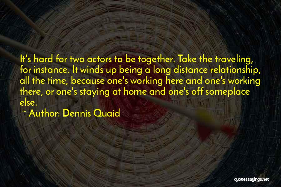 Dennis Quaid Quotes: It's Hard For Two Actors To Be Together. Take The Traveling, For Instance. It Winds Up Being A Long Distance