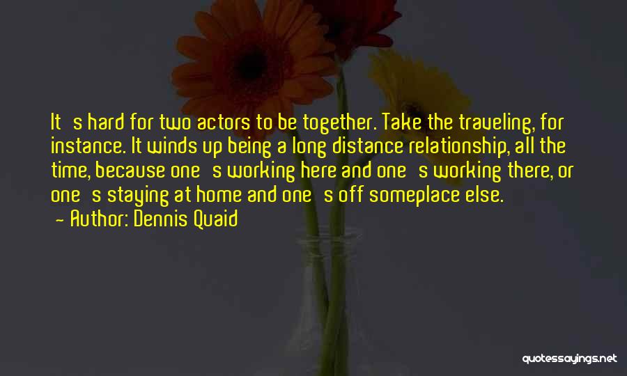 Dennis Quaid Quotes: It's Hard For Two Actors To Be Together. Take The Traveling, For Instance. It Winds Up Being A Long Distance