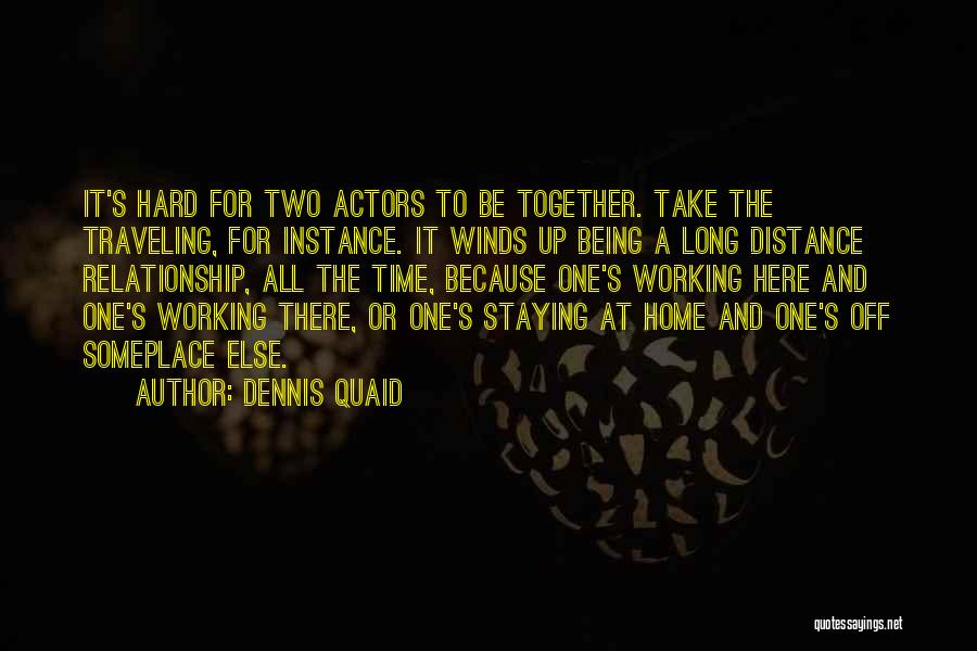 Dennis Quaid Quotes: It's Hard For Two Actors To Be Together. Take The Traveling, For Instance. It Winds Up Being A Long Distance