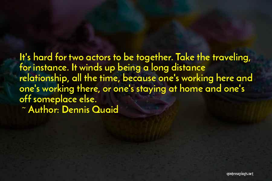 Dennis Quaid Quotes: It's Hard For Two Actors To Be Together. Take The Traveling, For Instance. It Winds Up Being A Long Distance
