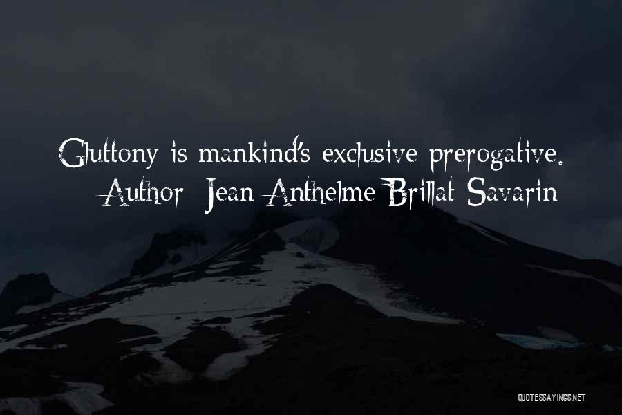 Jean Anthelme Brillat-Savarin Quotes: Gluttony Is Mankind's Exclusive Prerogative.