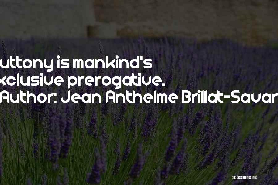 Jean Anthelme Brillat-Savarin Quotes: Gluttony Is Mankind's Exclusive Prerogative.