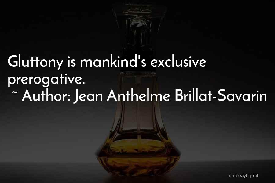 Jean Anthelme Brillat-Savarin Quotes: Gluttony Is Mankind's Exclusive Prerogative.