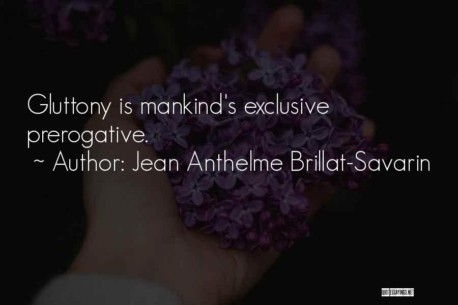 Jean Anthelme Brillat-Savarin Quotes: Gluttony Is Mankind's Exclusive Prerogative.