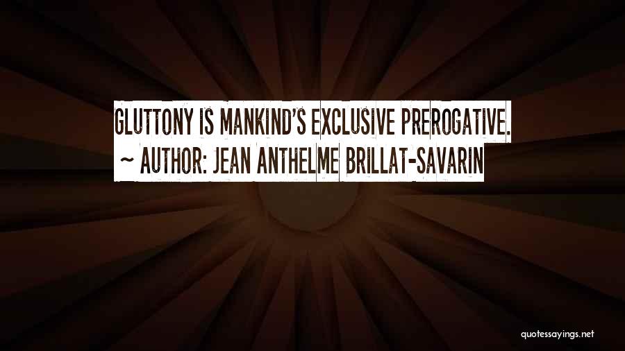 Jean Anthelme Brillat-Savarin Quotes: Gluttony Is Mankind's Exclusive Prerogative.