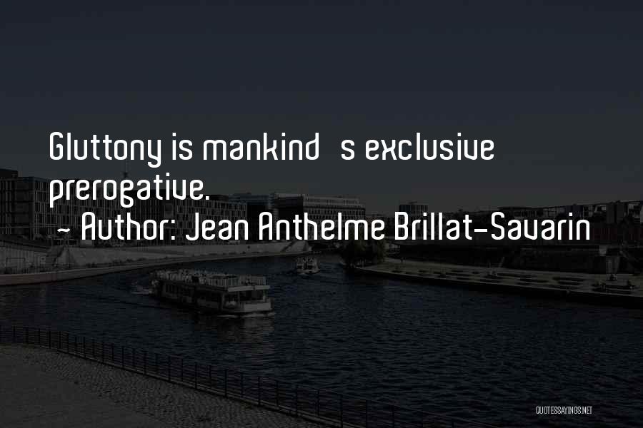 Jean Anthelme Brillat-Savarin Quotes: Gluttony Is Mankind's Exclusive Prerogative.