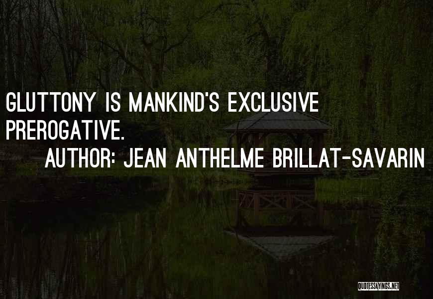 Jean Anthelme Brillat-Savarin Quotes: Gluttony Is Mankind's Exclusive Prerogative.