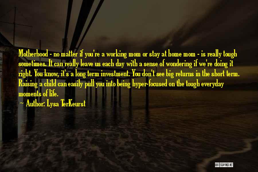 Lysa TerKeurst Quotes: Motherhood - No Matter If You're A Working Mom Or Stay At Home Mom - Is Really Tough Sometimes. It