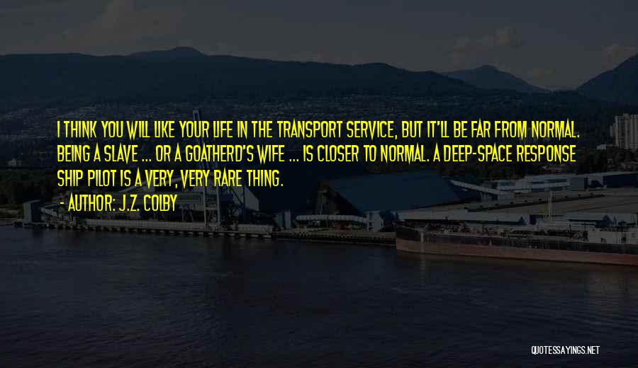 J.Z. Colby Quotes: I Think You Will Like Your Life In The Transport Service, But It'll Be Far From Normal. Being A Slave