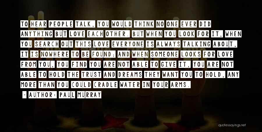 Paul Murray Quotes: To Hear People Talk, You Would Think No One Ever Did Anything But Love Each Other. But When You Look