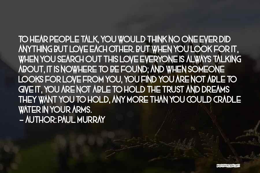 Paul Murray Quotes: To Hear People Talk, You Would Think No One Ever Did Anything But Love Each Other. But When You Look