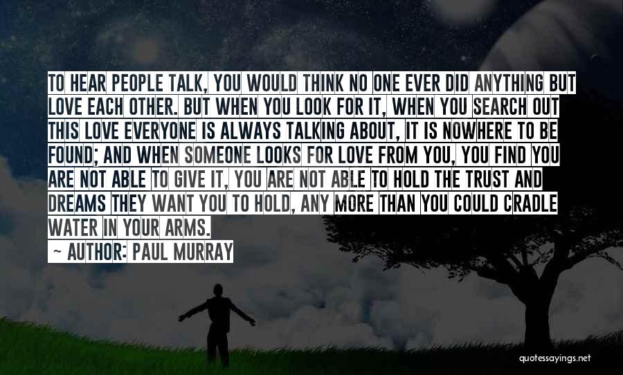 Paul Murray Quotes: To Hear People Talk, You Would Think No One Ever Did Anything But Love Each Other. But When You Look