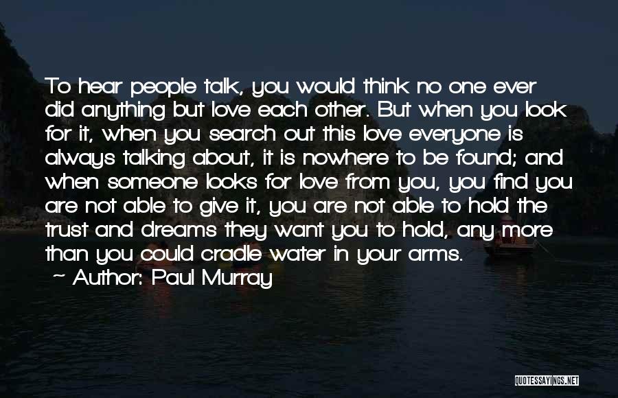 Paul Murray Quotes: To Hear People Talk, You Would Think No One Ever Did Anything But Love Each Other. But When You Look