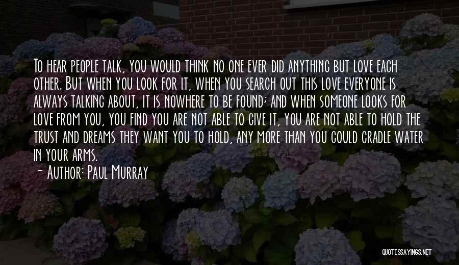 Paul Murray Quotes: To Hear People Talk, You Would Think No One Ever Did Anything But Love Each Other. But When You Look