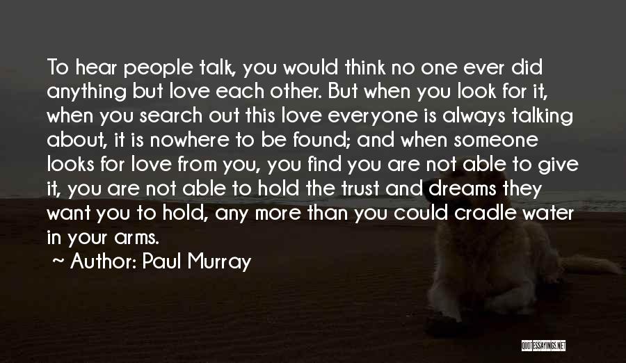 Paul Murray Quotes: To Hear People Talk, You Would Think No One Ever Did Anything But Love Each Other. But When You Look