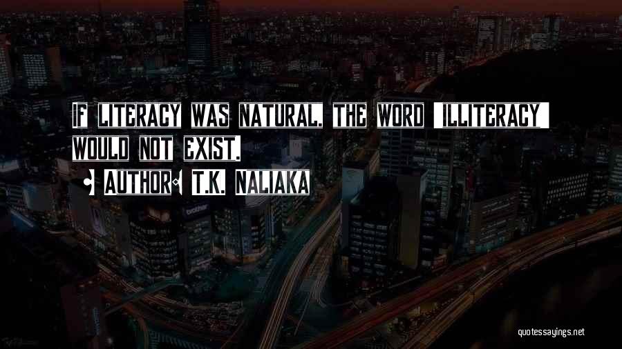 T.K. Naliaka Quotes: If Literacy Was Natural, The Word 'illiteracy' Would Not Exist.