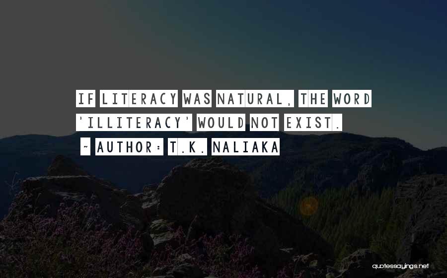 T.K. Naliaka Quotes: If Literacy Was Natural, The Word 'illiteracy' Would Not Exist.