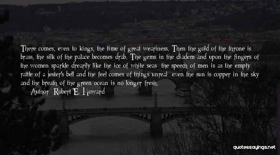 Robert E. Howard Quotes: There Comes, Even To Kings, The Time Of Great Weariness. Then The Gold Of The Throne Is Brass, The Silk