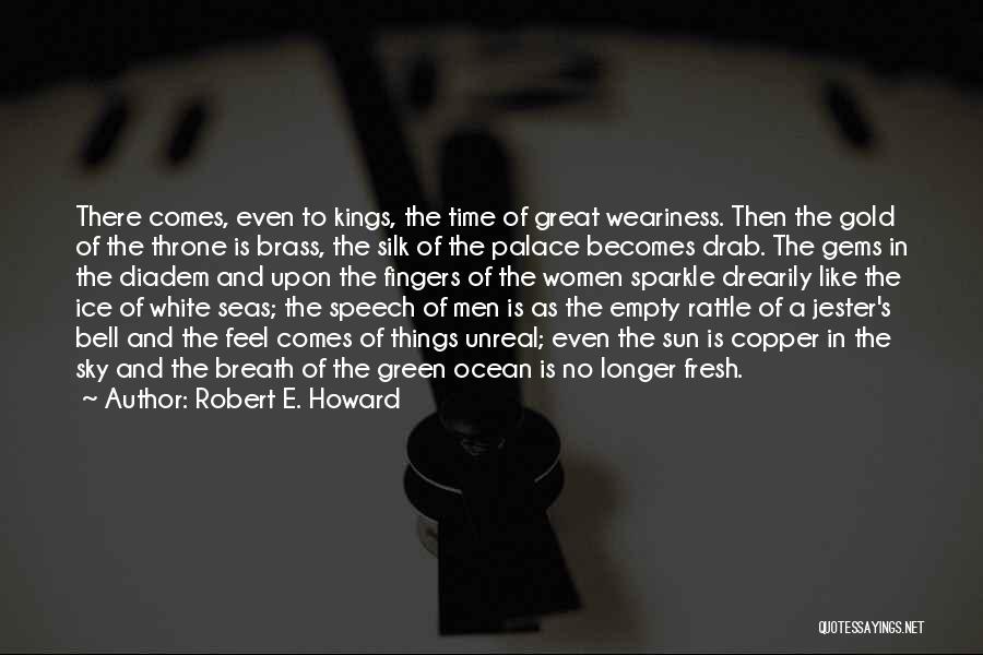 Robert E. Howard Quotes: There Comes, Even To Kings, The Time Of Great Weariness. Then The Gold Of The Throne Is Brass, The Silk