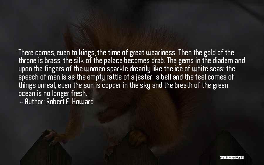 Robert E. Howard Quotes: There Comes, Even To Kings, The Time Of Great Weariness. Then The Gold Of The Throne Is Brass, The Silk