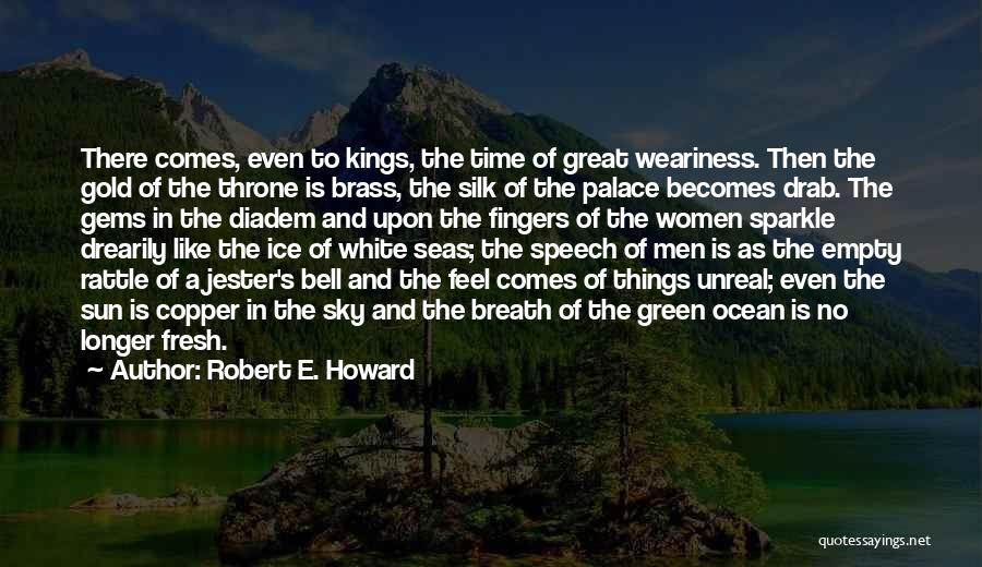 Robert E. Howard Quotes: There Comes, Even To Kings, The Time Of Great Weariness. Then The Gold Of The Throne Is Brass, The Silk
