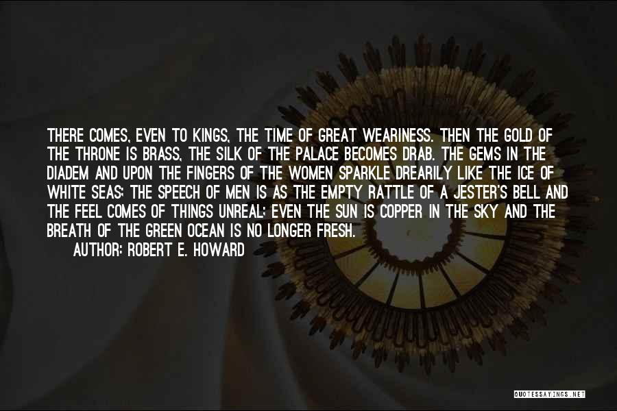 Robert E. Howard Quotes: There Comes, Even To Kings, The Time Of Great Weariness. Then The Gold Of The Throne Is Brass, The Silk