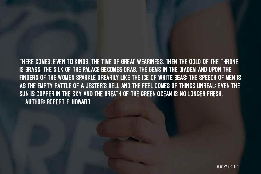 Robert E. Howard Quotes: There Comes, Even To Kings, The Time Of Great Weariness. Then The Gold Of The Throne Is Brass, The Silk